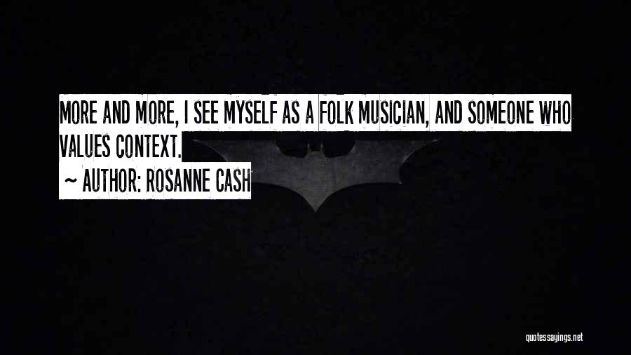 Rosanne Cash Quotes: More And More, I See Myself As A Folk Musician, And Someone Who Values Context.