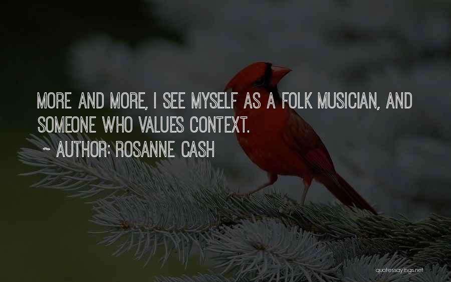 Rosanne Cash Quotes: More And More, I See Myself As A Folk Musician, And Someone Who Values Context.
