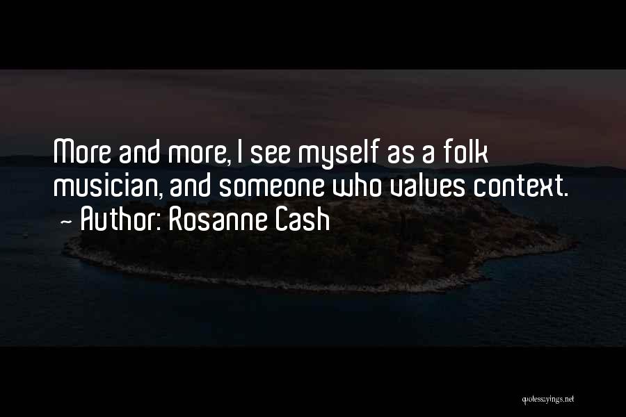 Rosanne Cash Quotes: More And More, I See Myself As A Folk Musician, And Someone Who Values Context.