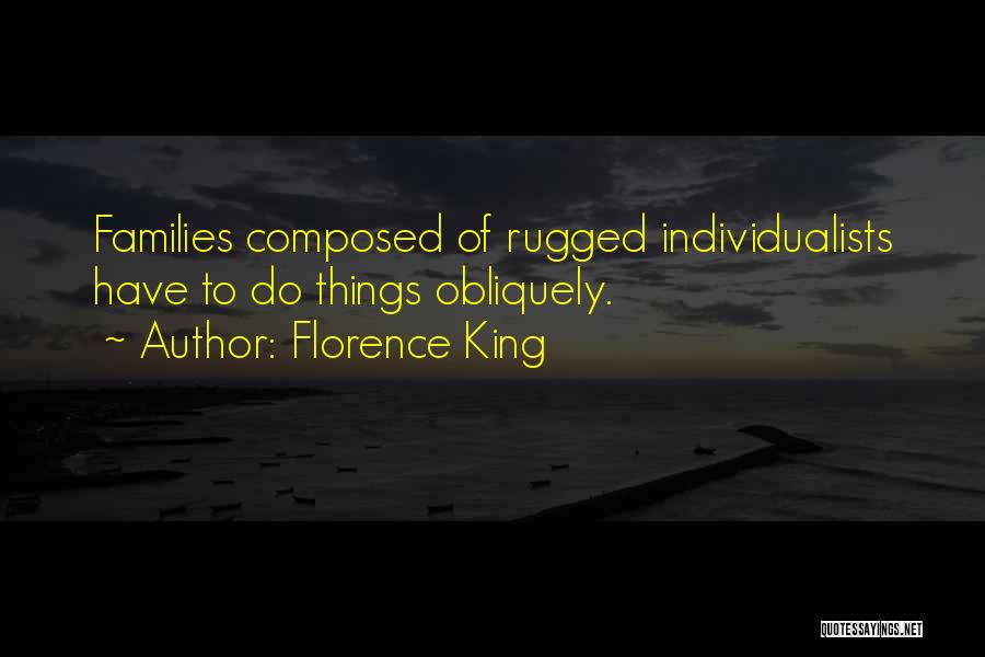 Florence King Quotes: Families Composed Of Rugged Individualists Have To Do Things Obliquely.