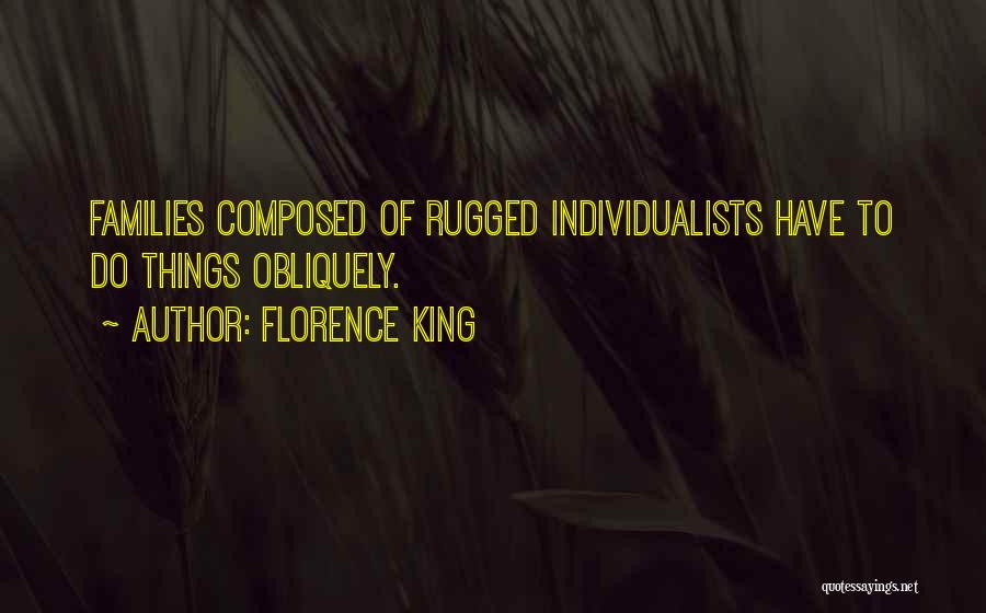 Florence King Quotes: Families Composed Of Rugged Individualists Have To Do Things Obliquely.