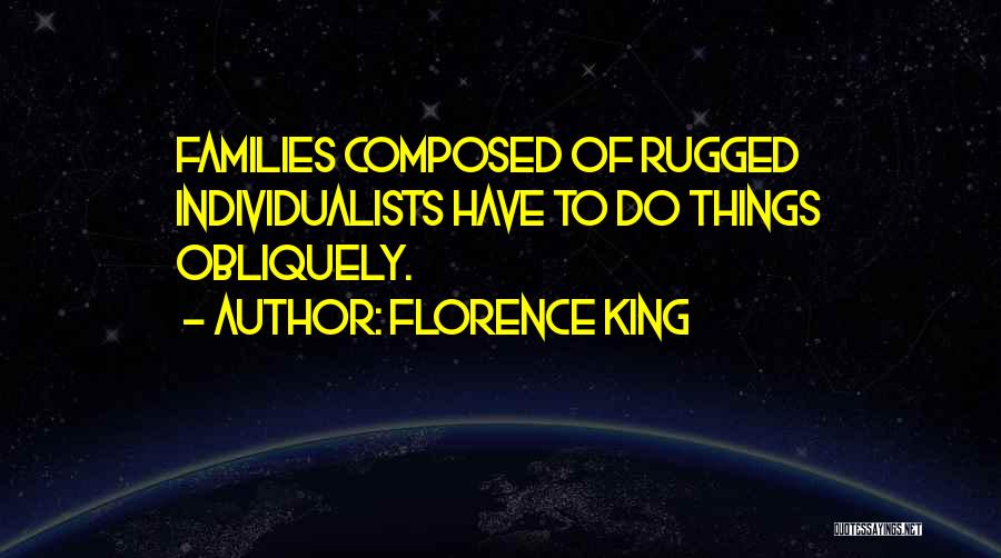 Florence King Quotes: Families Composed Of Rugged Individualists Have To Do Things Obliquely.
