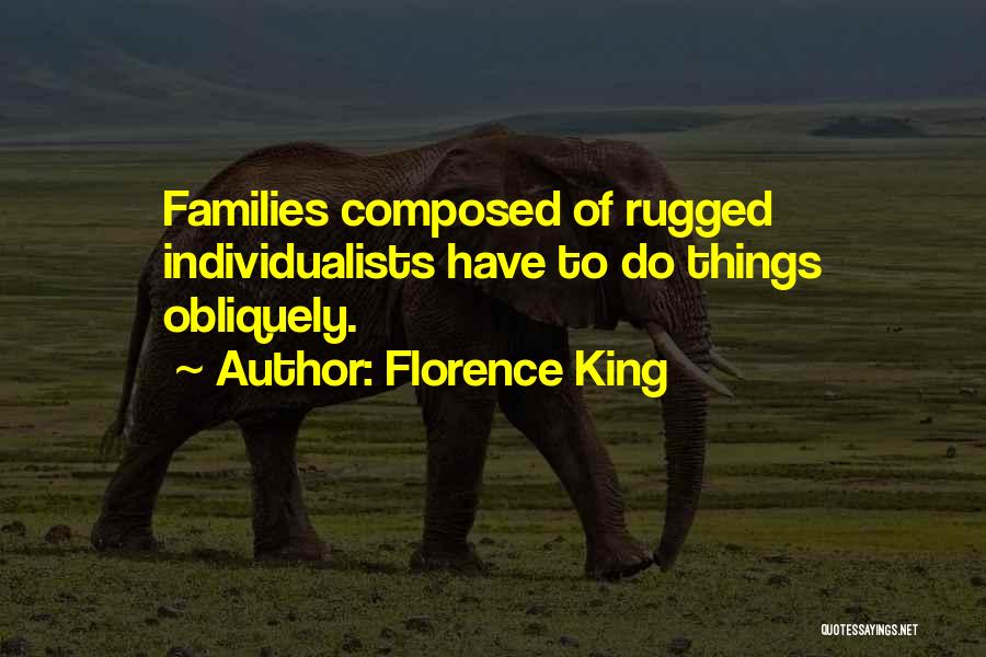 Florence King Quotes: Families Composed Of Rugged Individualists Have To Do Things Obliquely.