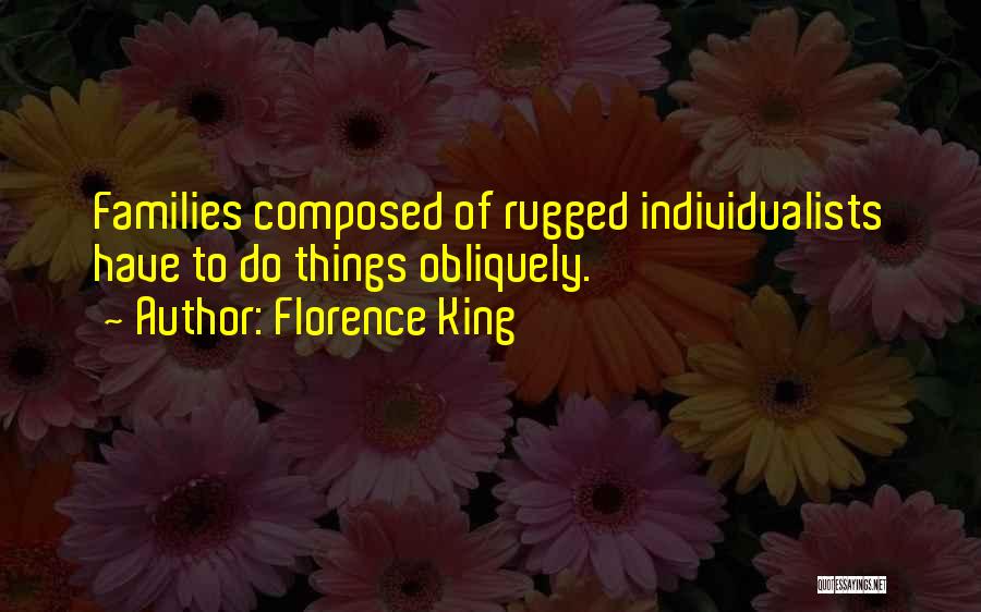 Florence King Quotes: Families Composed Of Rugged Individualists Have To Do Things Obliquely.