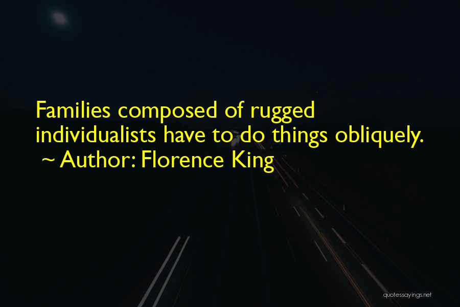 Florence King Quotes: Families Composed Of Rugged Individualists Have To Do Things Obliquely.