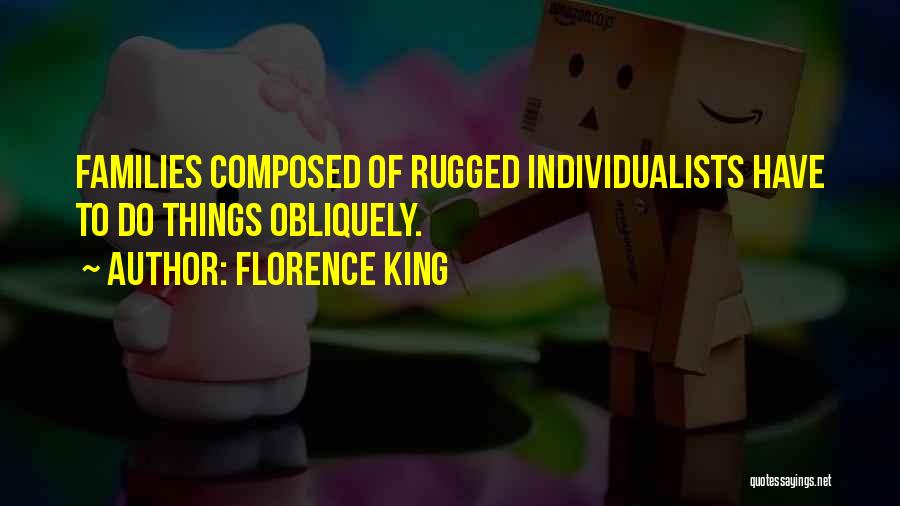 Florence King Quotes: Families Composed Of Rugged Individualists Have To Do Things Obliquely.