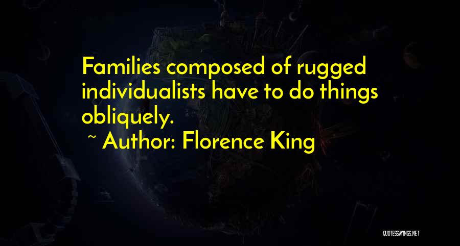 Florence King Quotes: Families Composed Of Rugged Individualists Have To Do Things Obliquely.