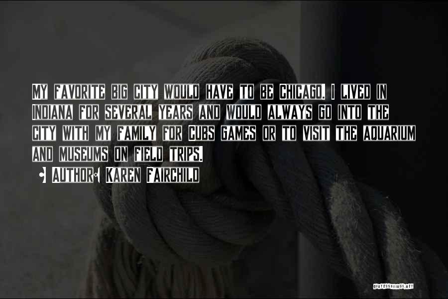 Karen Fairchild Quotes: My Favorite Big City Would Have To Be Chicago. I Lived In Indiana For Several Years And Would Always Go