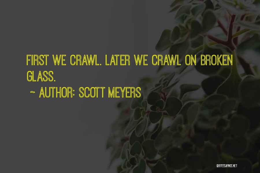 Scott Meyers Quotes: First We Crawl. Later We Crawl On Broken Glass.