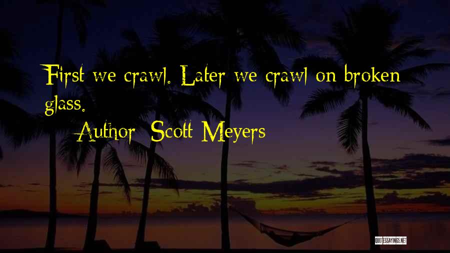 Scott Meyers Quotes: First We Crawl. Later We Crawl On Broken Glass.
