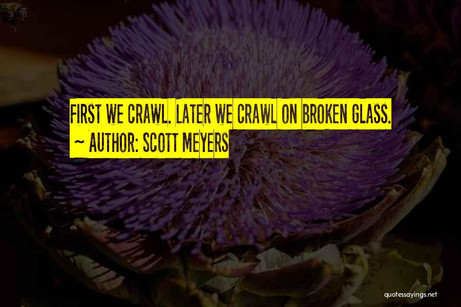 Scott Meyers Quotes: First We Crawl. Later We Crawl On Broken Glass.