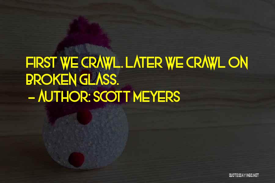 Scott Meyers Quotes: First We Crawl. Later We Crawl On Broken Glass.