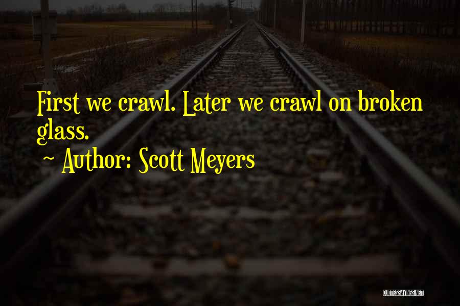 Scott Meyers Quotes: First We Crawl. Later We Crawl On Broken Glass.
