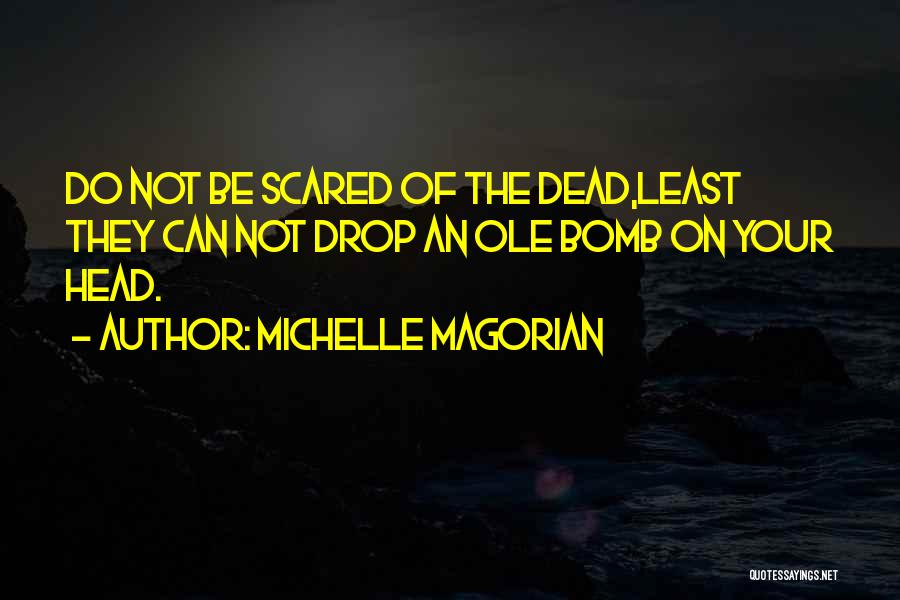 Michelle Magorian Quotes: Do Not Be Scared Of The Dead,least They Can Not Drop An Ole Bomb On Your Head.