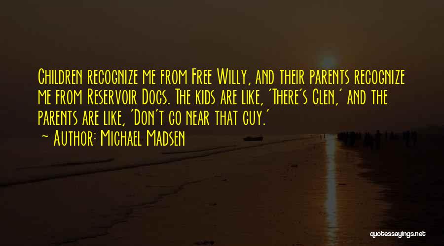 Michael Madsen Quotes: Children Recognize Me From Free Willy, And Their Parents Recognize Me From Reservoir Dogs. The Kids Are Like, 'there's Glen,'