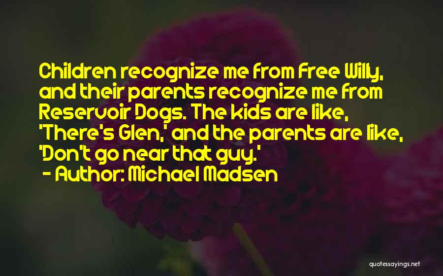 Michael Madsen Quotes: Children Recognize Me From Free Willy, And Their Parents Recognize Me From Reservoir Dogs. The Kids Are Like, 'there's Glen,'