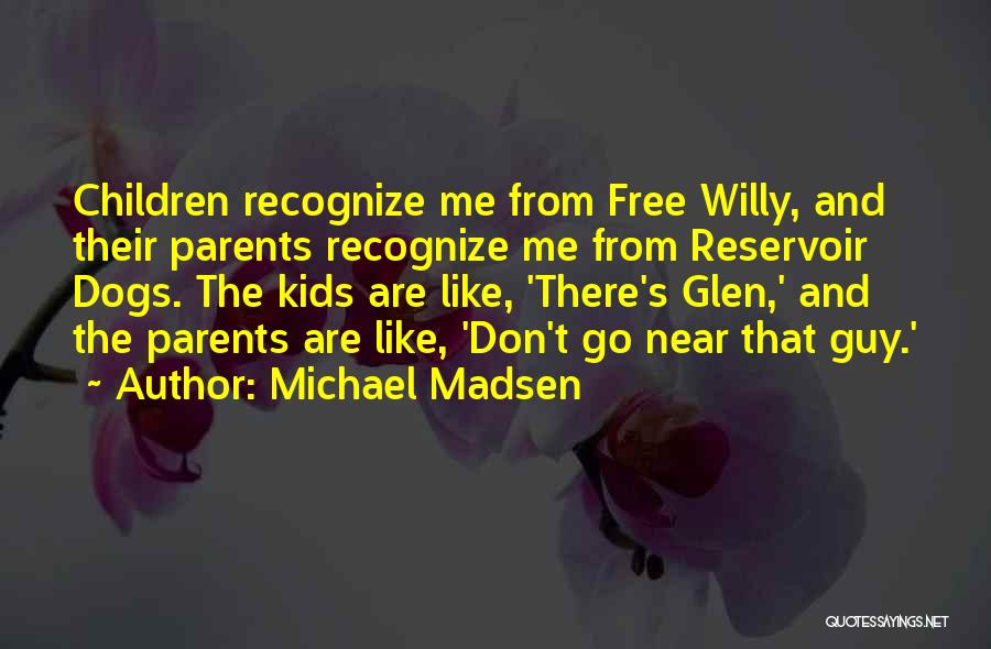 Michael Madsen Quotes: Children Recognize Me From Free Willy, And Their Parents Recognize Me From Reservoir Dogs. The Kids Are Like, 'there's Glen,'