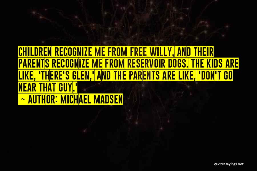 Michael Madsen Quotes: Children Recognize Me From Free Willy, And Their Parents Recognize Me From Reservoir Dogs. The Kids Are Like, 'there's Glen,'