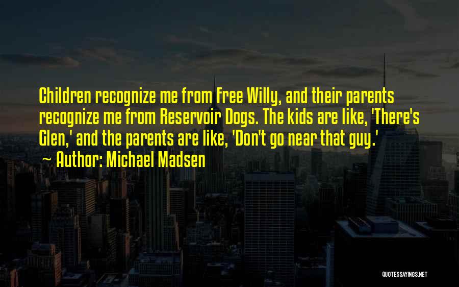 Michael Madsen Quotes: Children Recognize Me From Free Willy, And Their Parents Recognize Me From Reservoir Dogs. The Kids Are Like, 'there's Glen,'