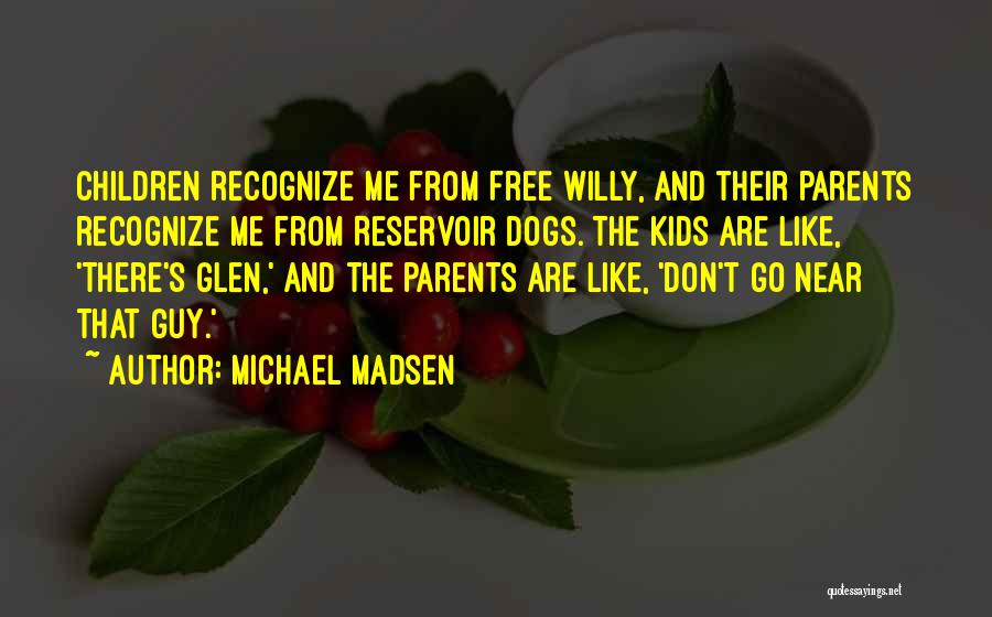 Michael Madsen Quotes: Children Recognize Me From Free Willy, And Their Parents Recognize Me From Reservoir Dogs. The Kids Are Like, 'there's Glen,'