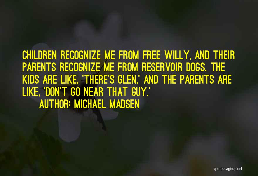 Michael Madsen Quotes: Children Recognize Me From Free Willy, And Their Parents Recognize Me From Reservoir Dogs. The Kids Are Like, 'there's Glen,'