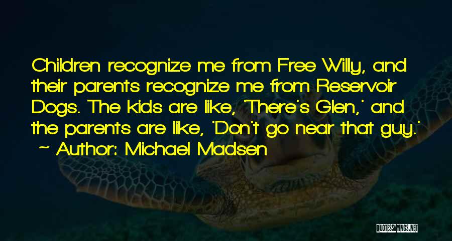 Michael Madsen Quotes: Children Recognize Me From Free Willy, And Their Parents Recognize Me From Reservoir Dogs. The Kids Are Like, 'there's Glen,'