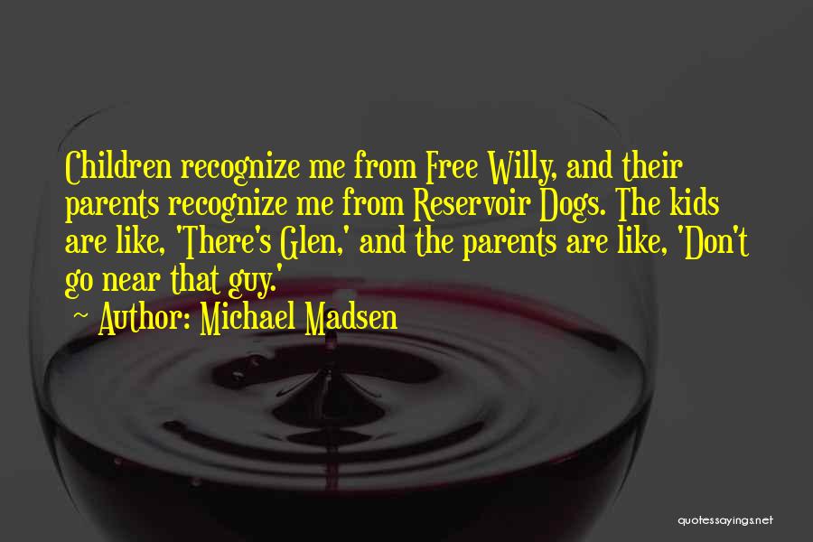 Michael Madsen Quotes: Children Recognize Me From Free Willy, And Their Parents Recognize Me From Reservoir Dogs. The Kids Are Like, 'there's Glen,'