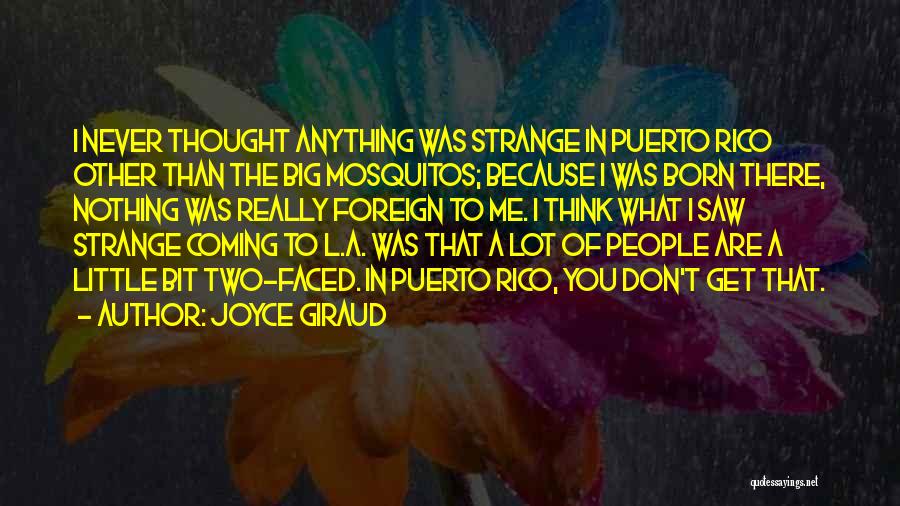 Joyce Giraud Quotes: I Never Thought Anything Was Strange In Puerto Rico Other Than The Big Mosquitos; Because I Was Born There, Nothing