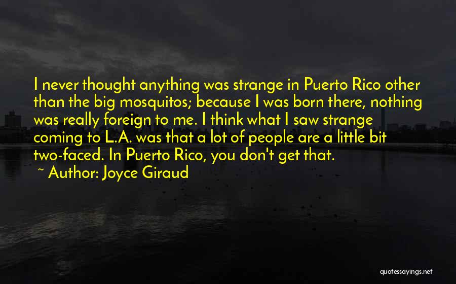 Joyce Giraud Quotes: I Never Thought Anything Was Strange In Puerto Rico Other Than The Big Mosquitos; Because I Was Born There, Nothing