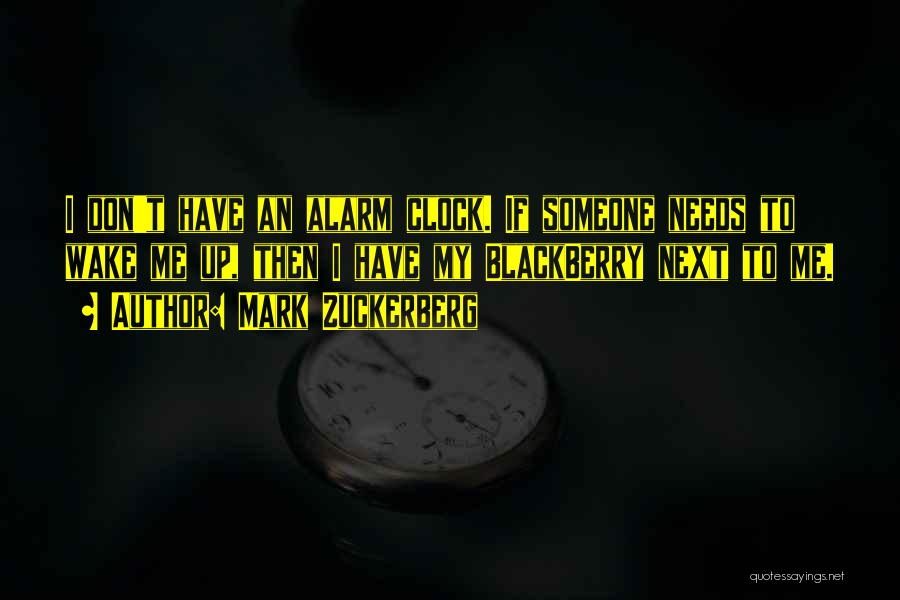 Mark Zuckerberg Quotes: I Don't Have An Alarm Clock. If Someone Needs To Wake Me Up, Then I Have My Blackberry Next To