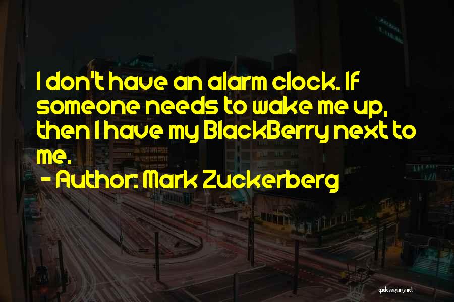 Mark Zuckerberg Quotes: I Don't Have An Alarm Clock. If Someone Needs To Wake Me Up, Then I Have My Blackberry Next To