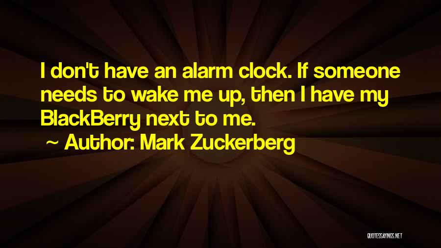 Mark Zuckerberg Quotes: I Don't Have An Alarm Clock. If Someone Needs To Wake Me Up, Then I Have My Blackberry Next To