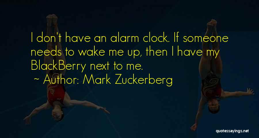 Mark Zuckerberg Quotes: I Don't Have An Alarm Clock. If Someone Needs To Wake Me Up, Then I Have My Blackberry Next To