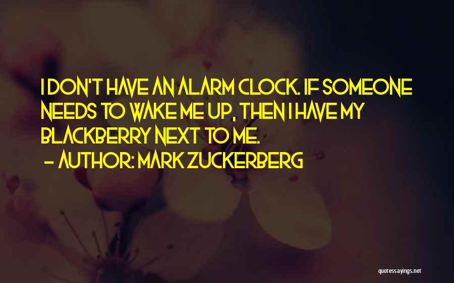 Mark Zuckerberg Quotes: I Don't Have An Alarm Clock. If Someone Needs To Wake Me Up, Then I Have My Blackberry Next To