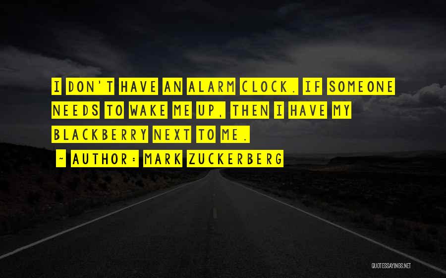 Mark Zuckerberg Quotes: I Don't Have An Alarm Clock. If Someone Needs To Wake Me Up, Then I Have My Blackberry Next To