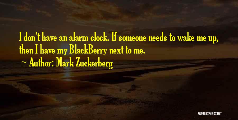 Mark Zuckerberg Quotes: I Don't Have An Alarm Clock. If Someone Needs To Wake Me Up, Then I Have My Blackberry Next To