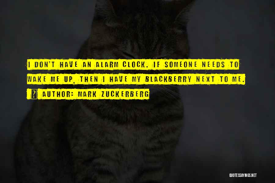 Mark Zuckerberg Quotes: I Don't Have An Alarm Clock. If Someone Needs To Wake Me Up, Then I Have My Blackberry Next To