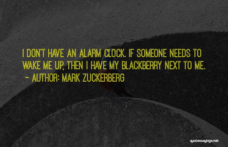 Mark Zuckerberg Quotes: I Don't Have An Alarm Clock. If Someone Needs To Wake Me Up, Then I Have My Blackberry Next To