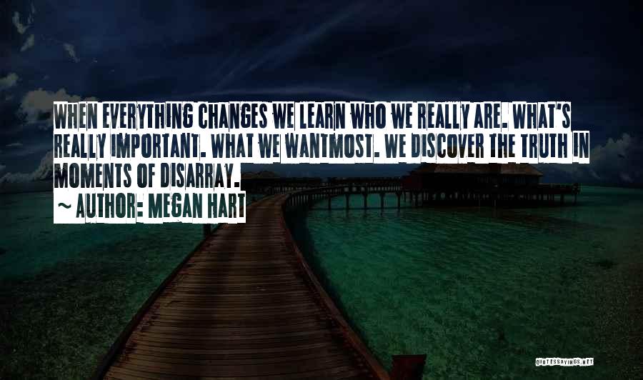 Megan Hart Quotes: When Everything Changes We Learn Who We Really Are. What's Really Important. What We Wantmost. We Discover The Truth In