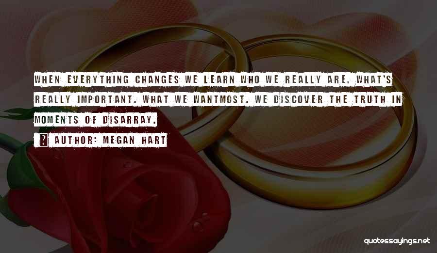 Megan Hart Quotes: When Everything Changes We Learn Who We Really Are. What's Really Important. What We Wantmost. We Discover The Truth In