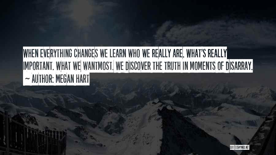 Megan Hart Quotes: When Everything Changes We Learn Who We Really Are. What's Really Important. What We Wantmost. We Discover The Truth In