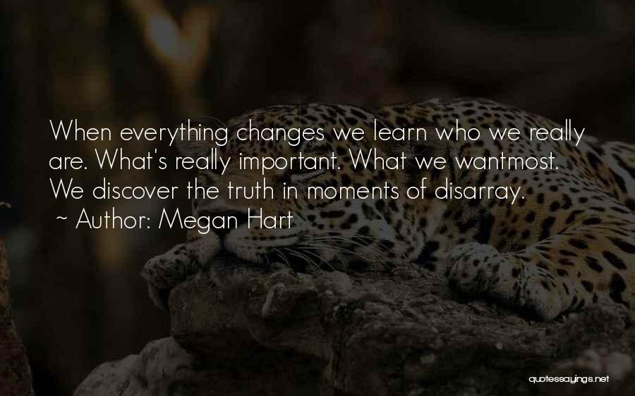 Megan Hart Quotes: When Everything Changes We Learn Who We Really Are. What's Really Important. What We Wantmost. We Discover The Truth In