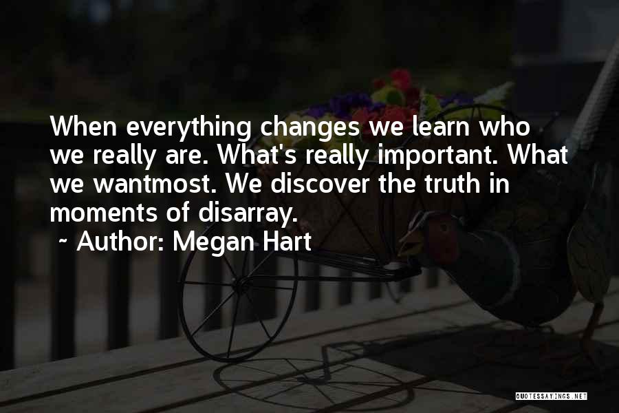 Megan Hart Quotes: When Everything Changes We Learn Who We Really Are. What's Really Important. What We Wantmost. We Discover The Truth In