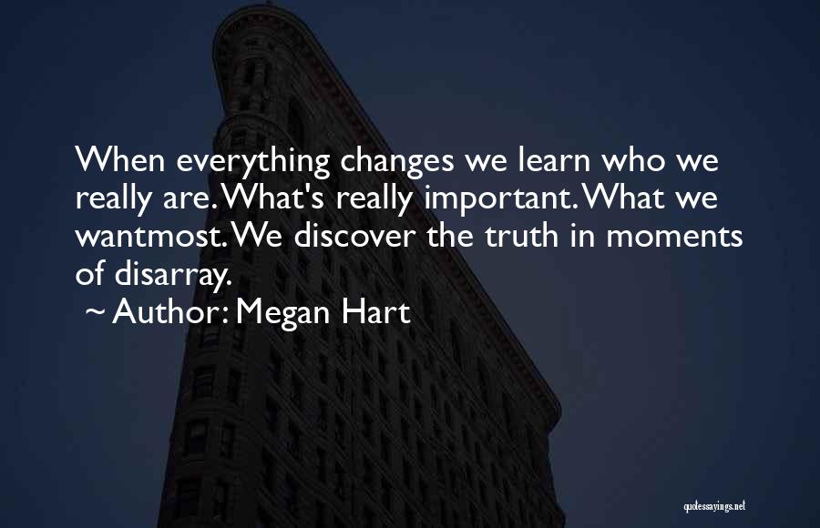 Megan Hart Quotes: When Everything Changes We Learn Who We Really Are. What's Really Important. What We Wantmost. We Discover The Truth In