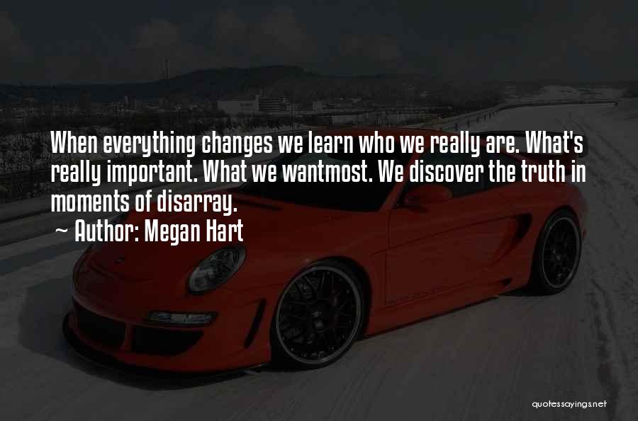 Megan Hart Quotes: When Everything Changes We Learn Who We Really Are. What's Really Important. What We Wantmost. We Discover The Truth In