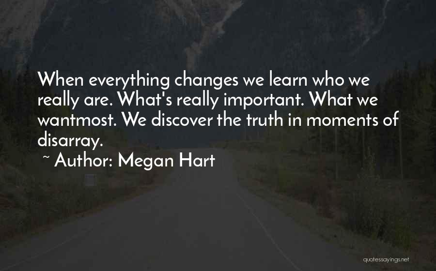 Megan Hart Quotes: When Everything Changes We Learn Who We Really Are. What's Really Important. What We Wantmost. We Discover The Truth In