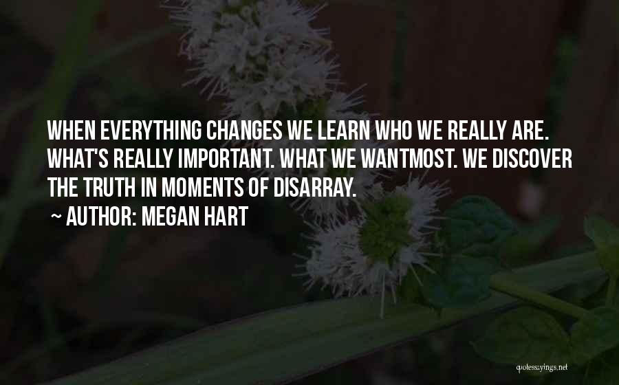 Megan Hart Quotes: When Everything Changes We Learn Who We Really Are. What's Really Important. What We Wantmost. We Discover The Truth In