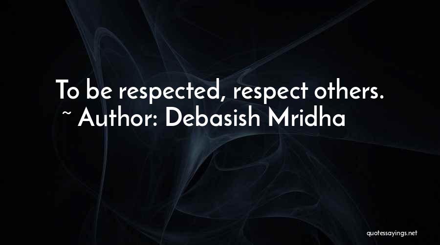 Debasish Mridha Quotes: To Be Respected, Respect Others.