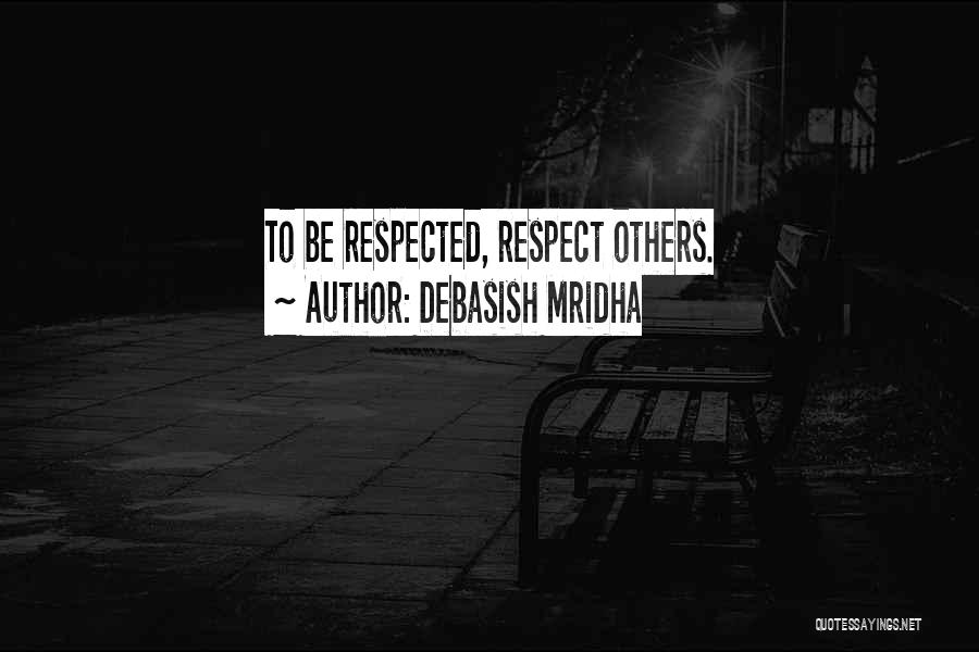 Debasish Mridha Quotes: To Be Respected, Respect Others.