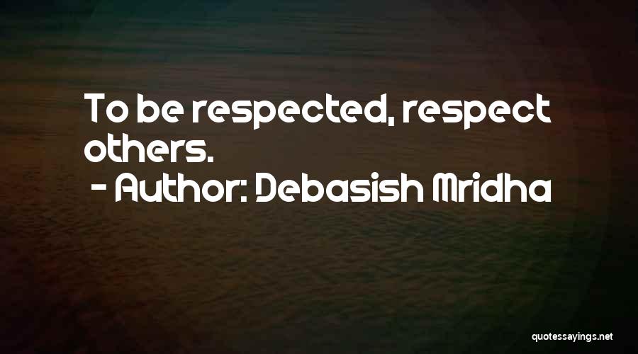 Debasish Mridha Quotes: To Be Respected, Respect Others.